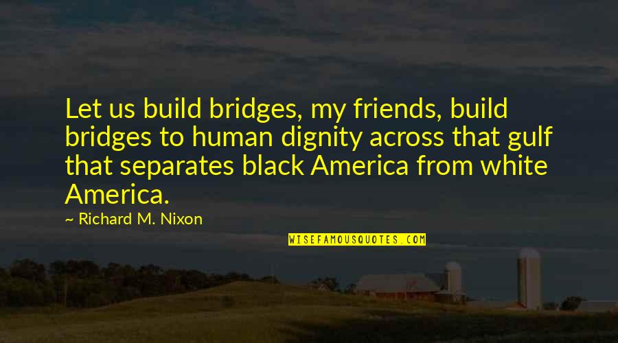 Popstars Song Quotes By Richard M. Nixon: Let us build bridges, my friends, build bridges Popstars Song Quotes By Richard M. Nixon: Let us build bridges, my friends, build bridges