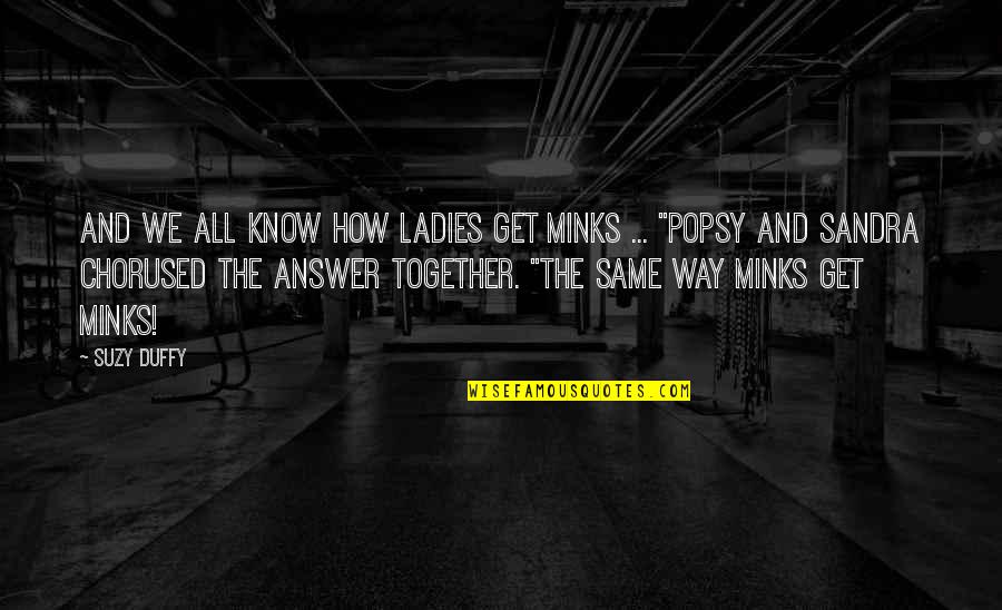 Popsy Quotes By Suzy Duffy: And we all know how ladies get minks Popsy Quotes By Suzy Duffy: And we all know how ladies get minks