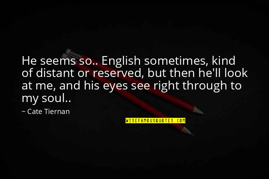 Popualtion Quotes By Cate Tiernan: He seems so.. English sometimes, kind of distant Popualtion Quotes By Cate Tiernan: He seems so.. English sometimes, kind of distant