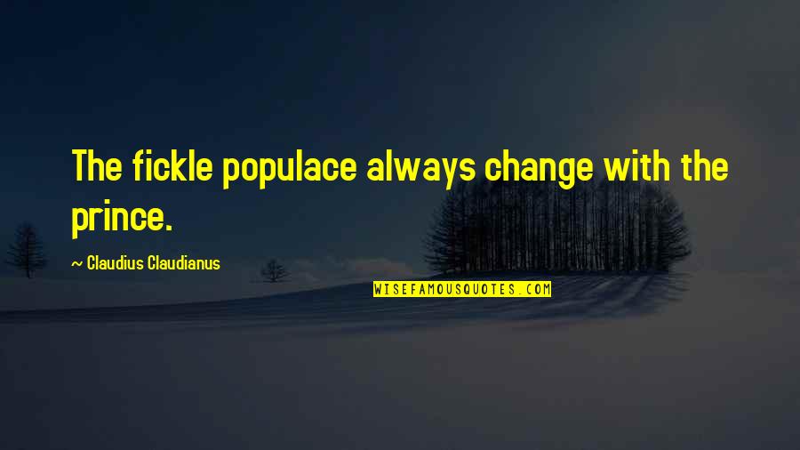 Populace Quotes By Claudius Claudianus: The fickle populace always change with the prince. Populace Quotes By Claudius Claudianus: The fickle populace always change with the prince.