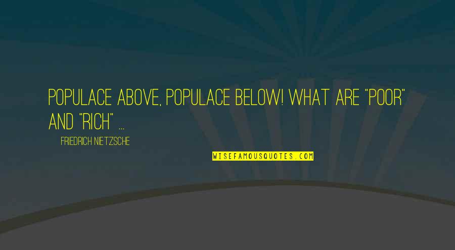 Populace Quotes By Friedrich Nietzsche: Populace above, populace below! What are "poor" and Populace Quotes By Friedrich Nietzsche: Populace above, populace below! What are "poor" and