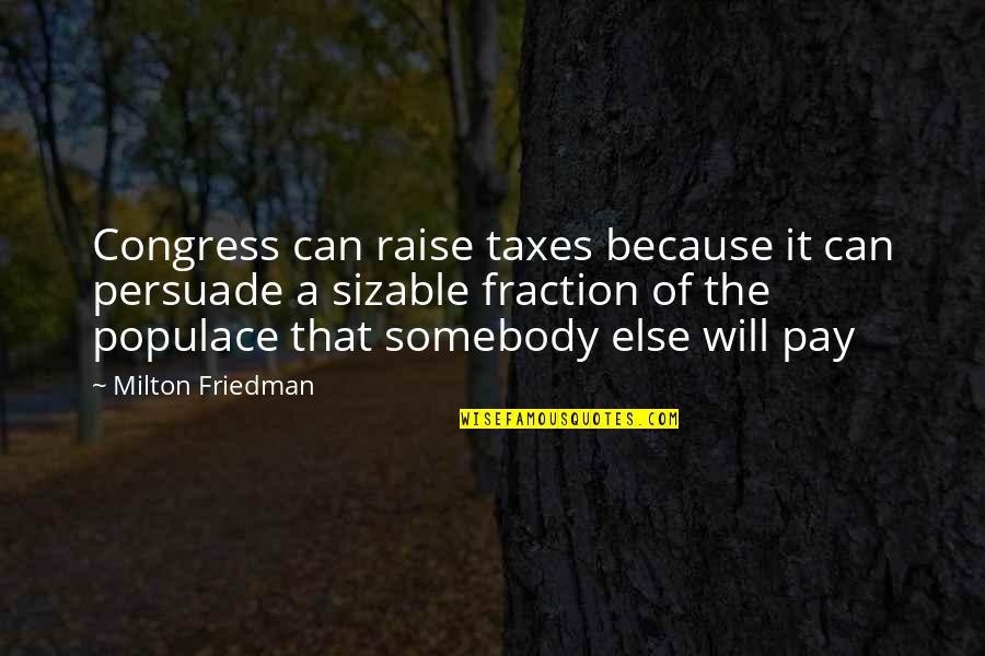Populace Quotes By Milton Friedman: Congress can raise taxes because it can persuade Populace Quotes By Milton Friedman: Congress can raise taxes because it can persuade