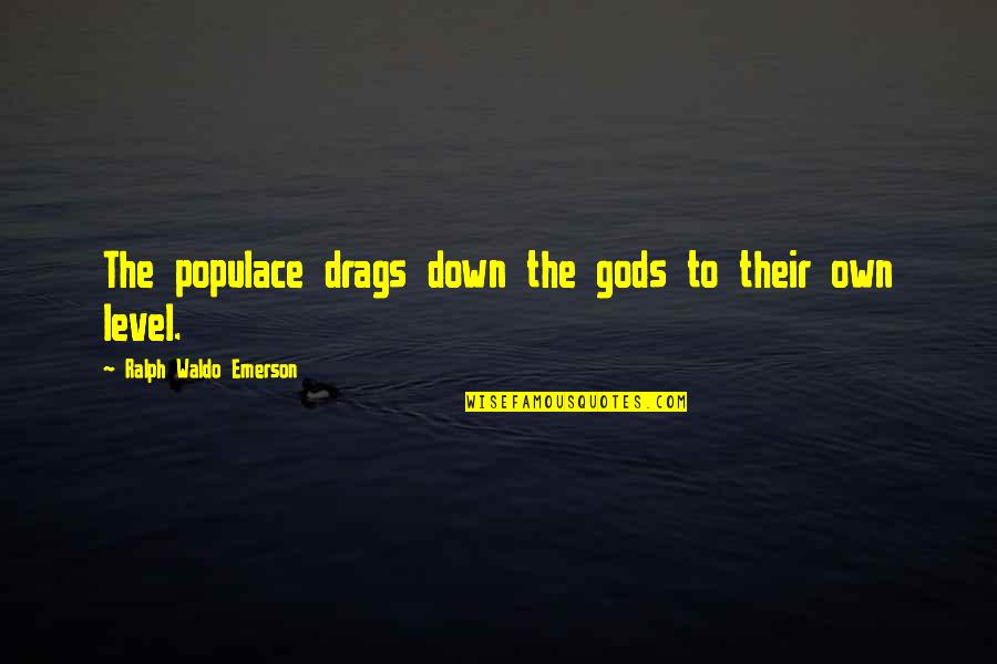 Populace Quotes By Ralph Waldo Emerson: The populace drags down the gods to their