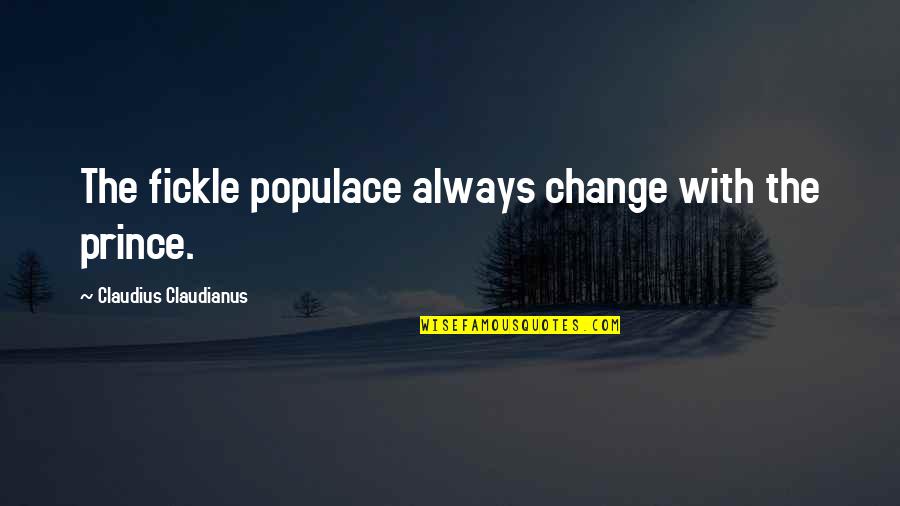 Populace's Quotes By Claudius Claudianus: The fickle populace always change with the prince. Populace's Quotes By Claudius Claudianus: The fickle populace always change with the prince.