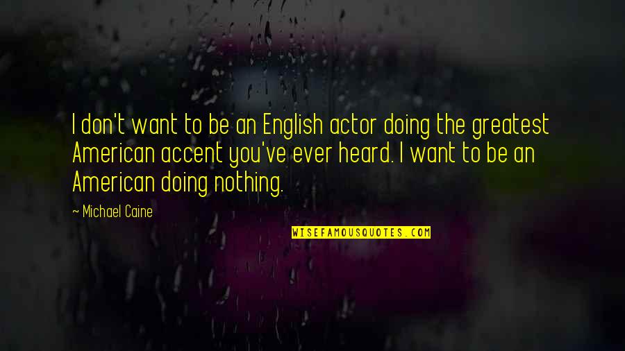 Populaire Quotes By Michael Caine: I don't want to be an English actor Populaire Quotes By Michael Caine: I don't want to be an English actor