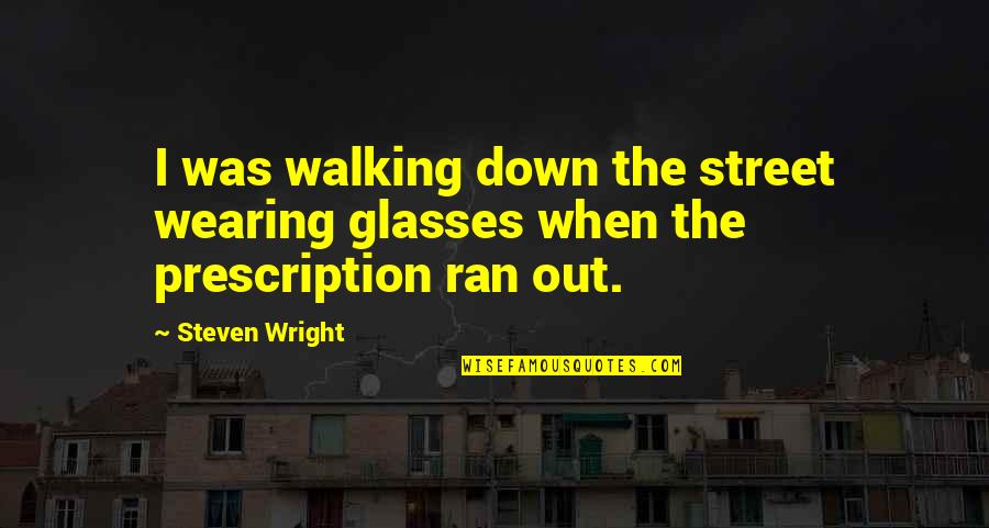 Popular Agnostics Quotes By Steven Wright: I was walking down the street wearing glasses