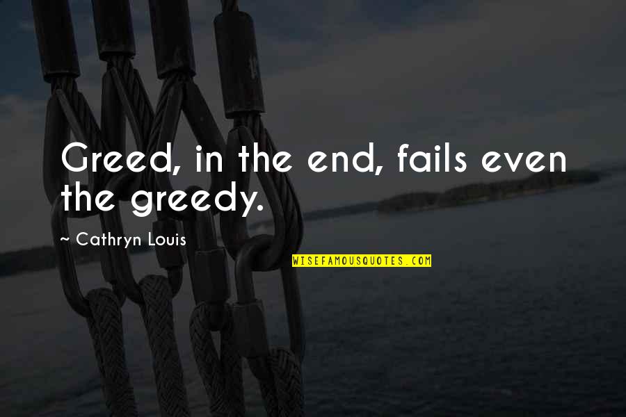 Popular American Quotes By Cathryn Louis: Greed, in the end, fails even the greedy. Popular American Quotes By Cathryn Louis: Greed, in the end, fails even the greedy.