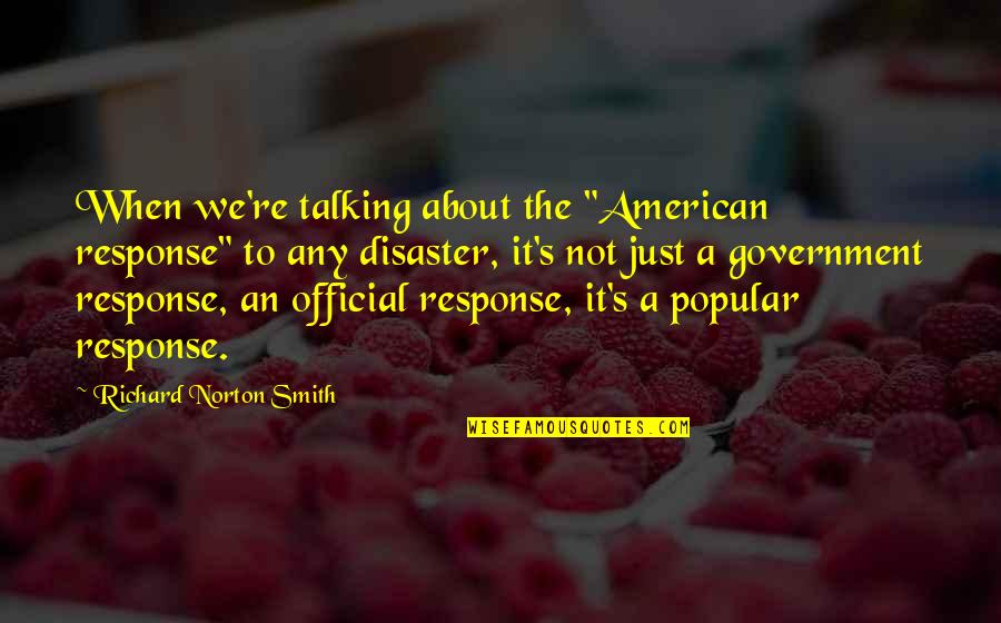 Popular American Quotes By Richard Norton Smith: When we're talking about the "American response" to Popular American Quotes By Richard Norton Smith: When we're talking about the "American response" to
