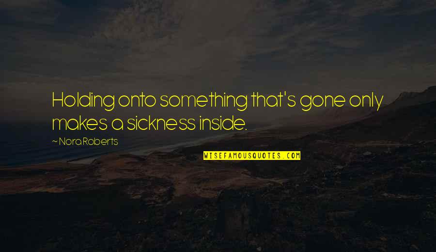 Popular And Electoral Votes Quotes By Nora Roberts: Holding onto something that's gone only makes a
