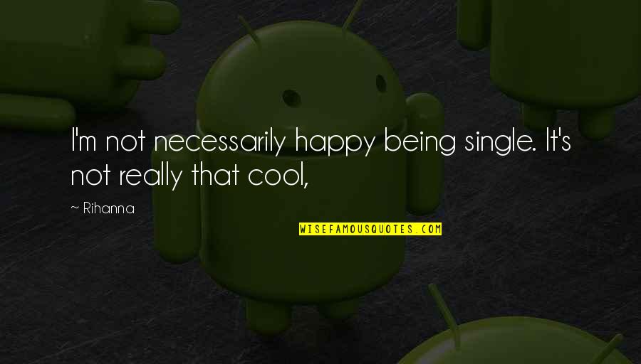 Popular And Electoral Votes Quotes By Rihanna: I'm not necessarily happy being single. It's not