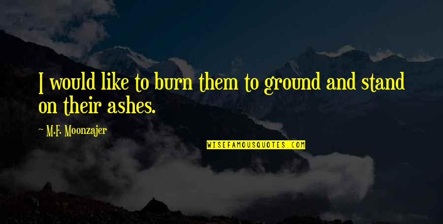 Popular Andover Quotes By M.F. Moonzajer: I would like to burn them to ground Popular Andover Quotes By M.F. Moonzajer: I would like to burn them to ground