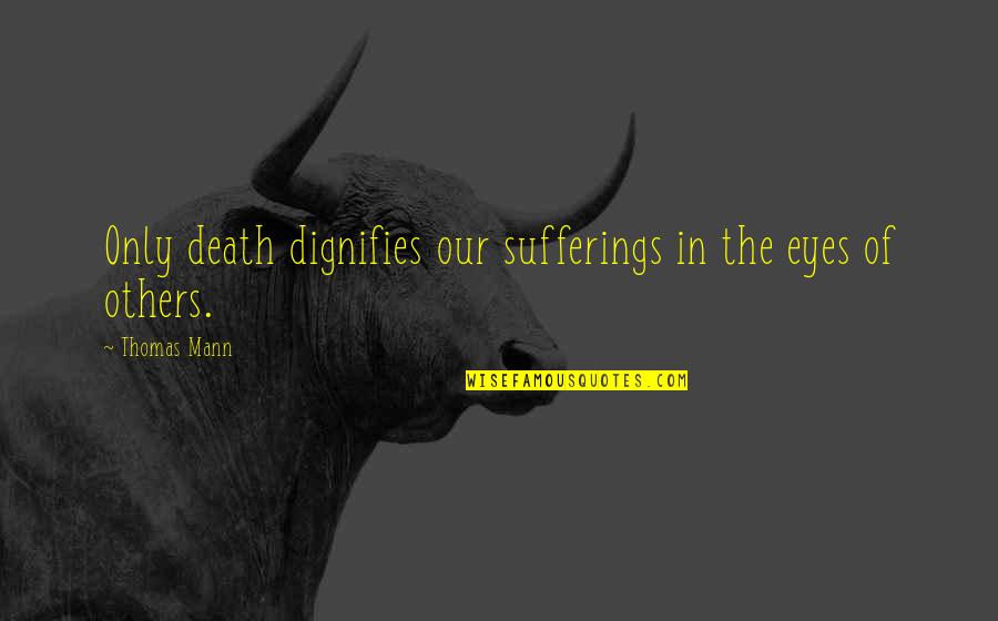 Popular Bad Bunny Quotes By Thomas Mann: Only death dignifies our sufferings in the eyes