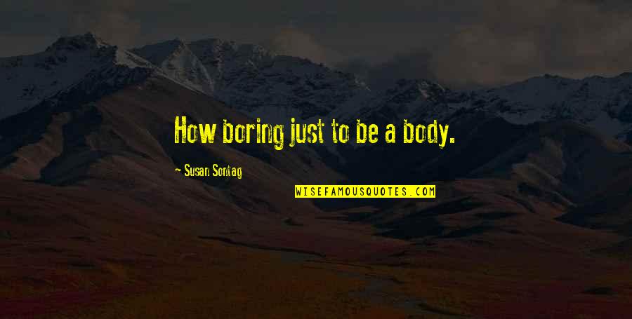 Popular Basque Quotes By Susan Sontag: How boring just to be a body.