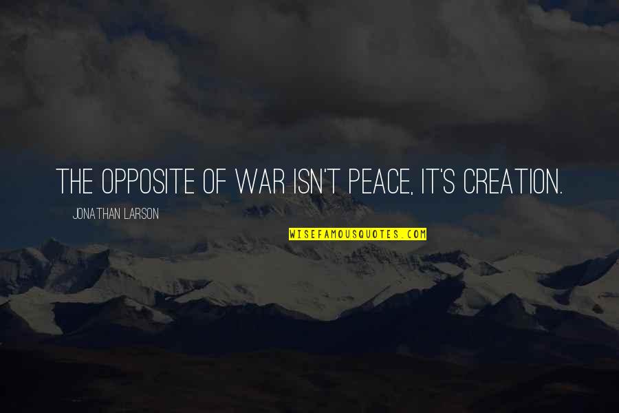 Popular Belgian Quotes By Jonathan Larson: The opposite of war isn't peace, it's creation.