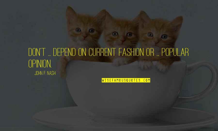 Popular Current Quotes By John F. Nash: Don't ... depend on current fashion or ... Popular Current Quotes By John F. Nash: Don't ... depend on current fashion or ...