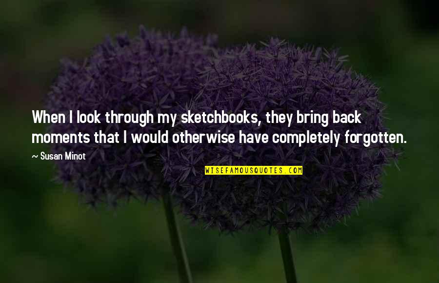 Popular Current Quotes By Susan Minot: When I look through my sketchbooks, they bring Popular Current Quotes By Susan Minot: When I look through my sketchbooks, they bring