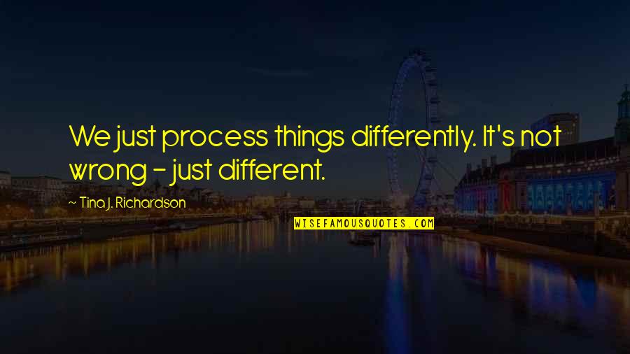 Popular Current Quotes By Tina J. Richardson: We just process things differently. It's not wrong Popular Current Quotes By Tina J. Richardson: We just process things differently. It's not wrong