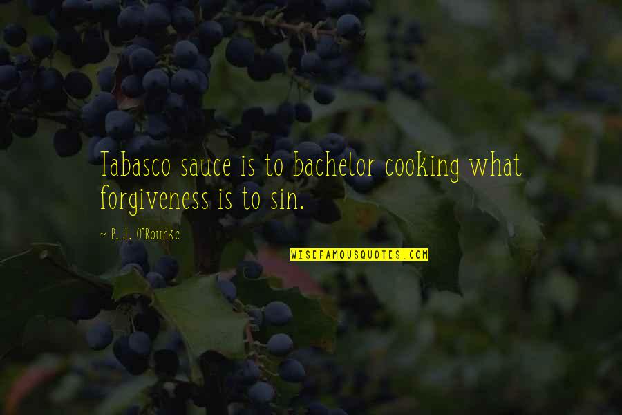Popular Encouraging Quotes By P. J. O'Rourke: Tabasco sauce is to bachelor cooking what forgiveness Popular Encouraging Quotes By P. J. O'Rourke: Tabasco sauce is to bachelor cooking what forgiveness
