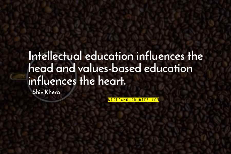 Popular Encouraging Quotes By Shiv Khera: Intellectual education influences the head and values-based education Popular Encouraging Quotes By Shiv Khera: Intellectual education influences the head and values-based education