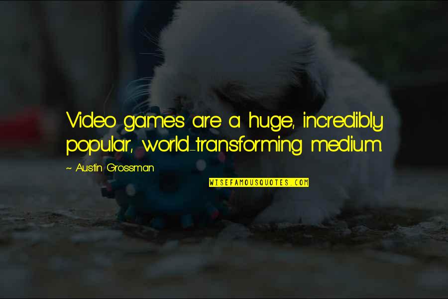 Popular Games Quotes By Austin Grossman: Video games are a huge, incredibly popular, world-transforming