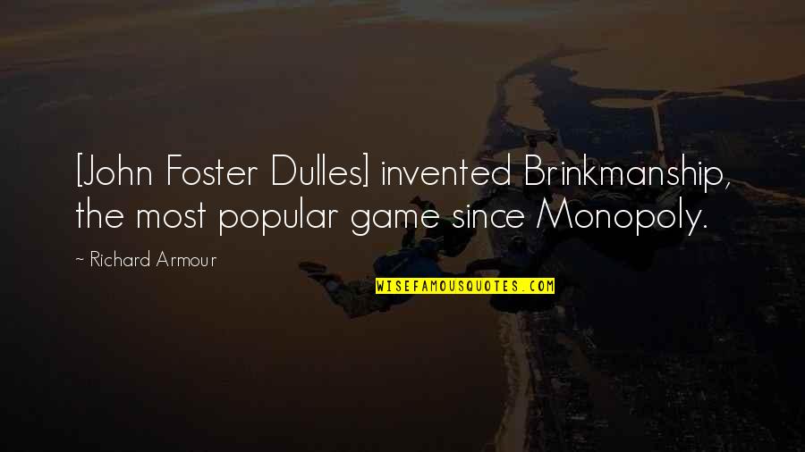 Popular Games Quotes By Richard Armour: [John Foster Dulles] invented Brinkmanship, the most popular