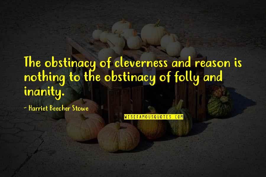 Popular Inspirational Quotes By Harriet Beecher Stowe: The obstinacy of cleverness and reason is nothing Popular Inspirational Quotes By Harriet Beecher Stowe: The obstinacy of cleverness and reason is nothing