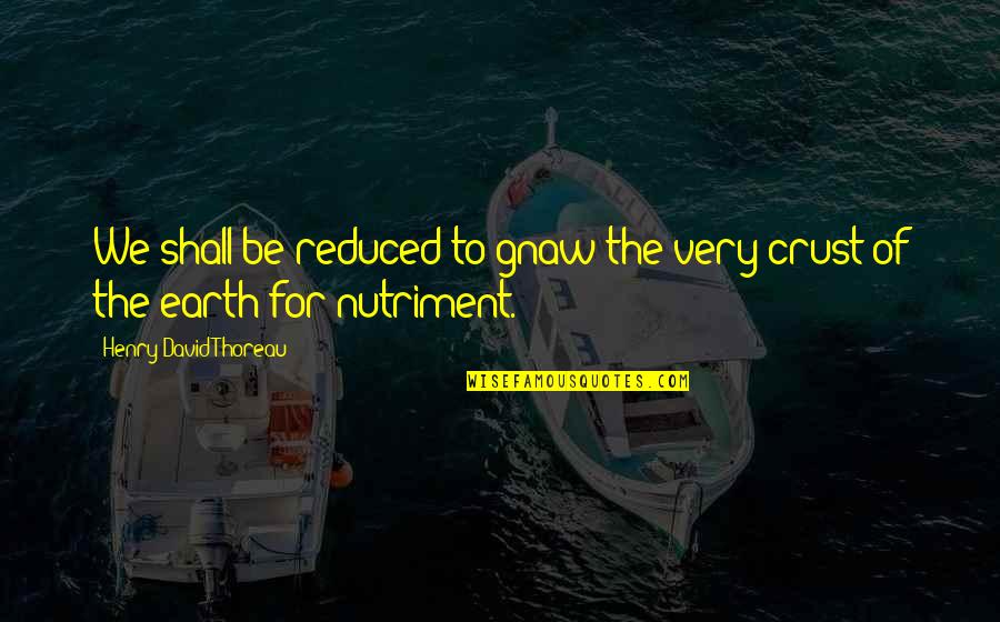 Popular Inspirational Quotes By Henry David Thoreau: We shall be reduced to gnaw the very Popular Inspirational Quotes By Henry David Thoreau: We shall be reduced to gnaw the very
