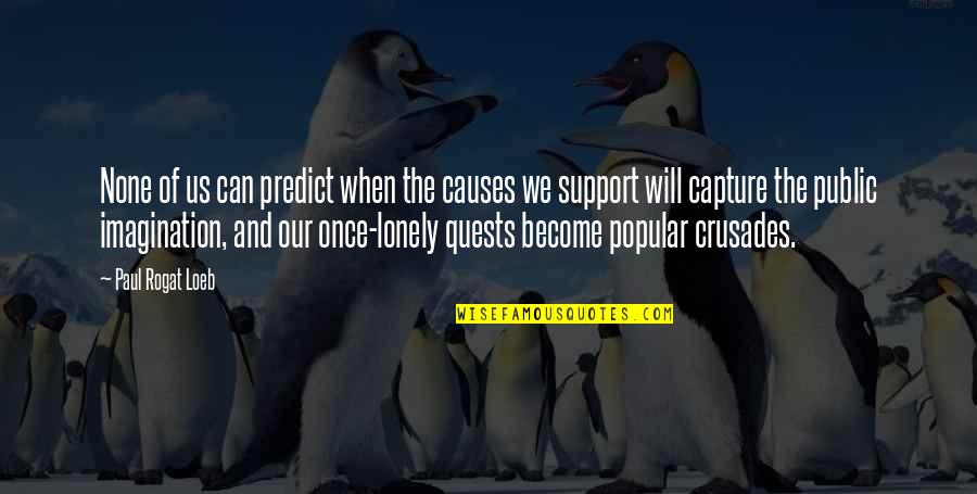 Popular Inspirational Quotes By Paul Rogat Loeb: None of us can predict when the causes Popular Inspirational Quotes By Paul Rogat Loeb: None of us can predict when the causes