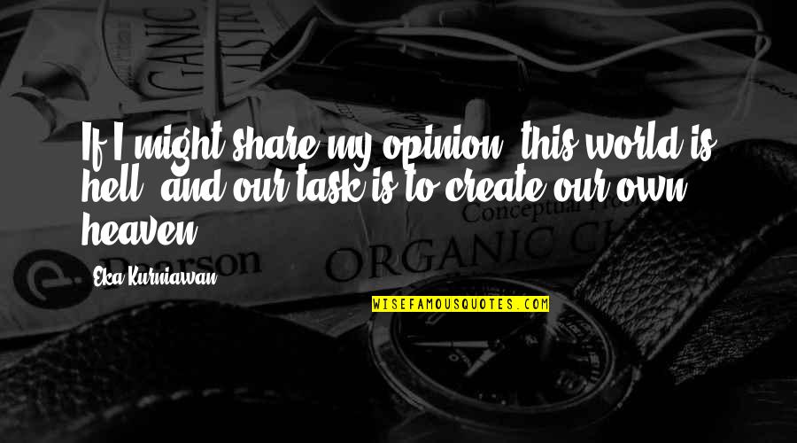 Popular Inspiring Quotes By Eka Kurniawan: If I might share my opinion, this world Popular Inspiring Quotes By Eka Kurniawan: If I might share my opinion, this world