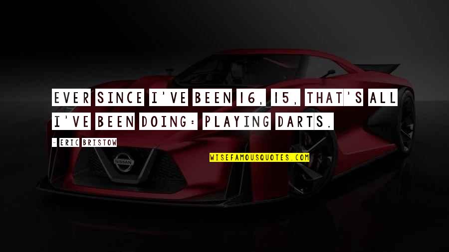Popular Life Quotes By Eric Bristow: Ever since I've been 16, 15, that's all