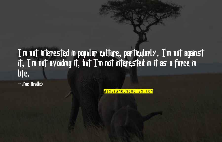 Popular Life Quotes By Joe Bradley: I'm not interested in popular culture, particularly. I'm Popular Life Quotes By Joe Bradley: I'm not interested in popular culture, particularly. I'm