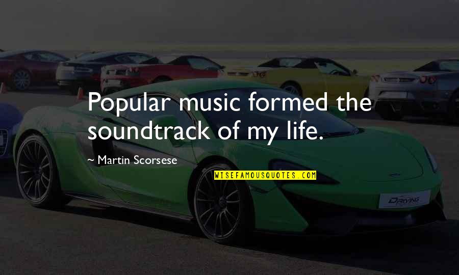 Popular Life Quotes By Martin Scorsese: Popular music formed the soundtrack of my life. Popular Life Quotes By Martin Scorsese: Popular music formed the soundtrack of my life.