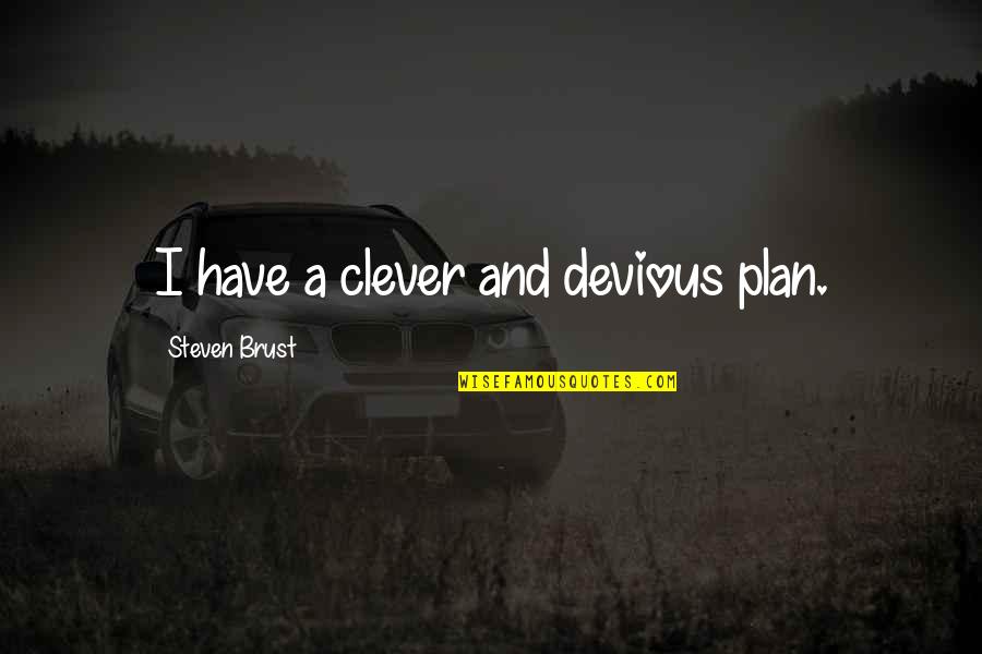 Popular Life Quotes By Steven Brust: I have a clever and devious plan. Popular Life Quotes By Steven Brust: I have a clever and devious plan.