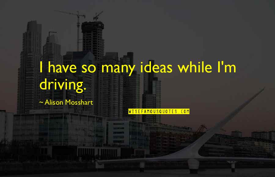Popular Mob Quotes By Alison Mosshart: I have so many ideas while I'm driving.