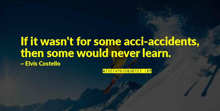 Popular Online Quotes By Elvis Costello: If it wasn't for some acci-accidents, then some