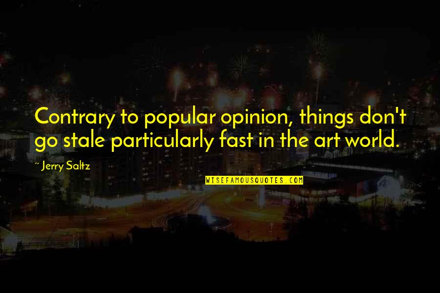 Popular Opinion Quotes By Jerry Saltz: Contrary to popular opinion, things don't go stale
