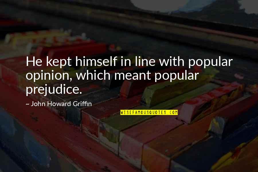 Popular Opinion Quotes By John Howard Griffin: He kept himself in line with popular opinion,