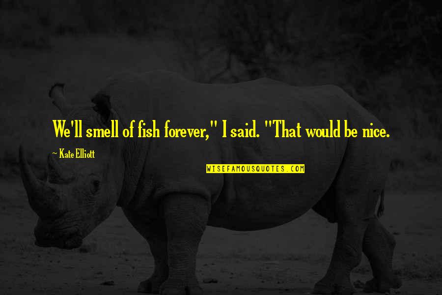 Popular Quotes And Quotes By Kate Elliott: We'll smell of fish forever," I said. "That