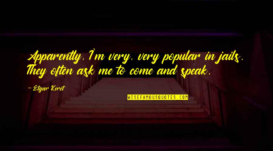 Popular Quotes By Etgar Keret: Apparently, I'm very, very popular in jails. They
