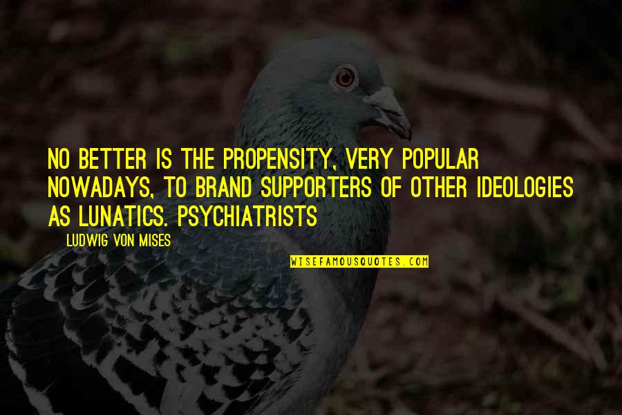 Popular Quotes By Ludwig Von Mises: No better is the propensity, very popular nowadays,