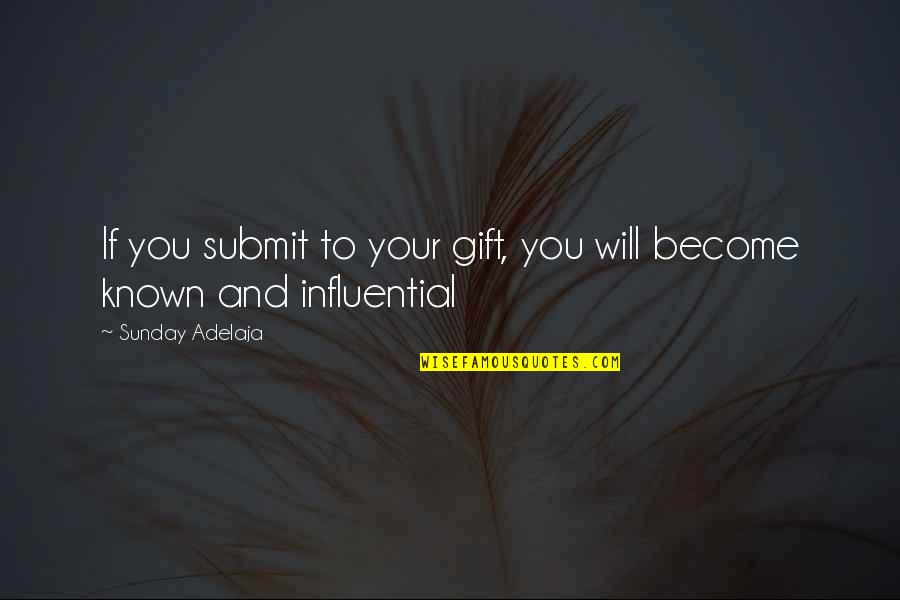 Popular Quotes By Sunday Adelaja: If you submit to your gift, you will Popular Quotes By Sunday Adelaja: If you submit to your gift, you will