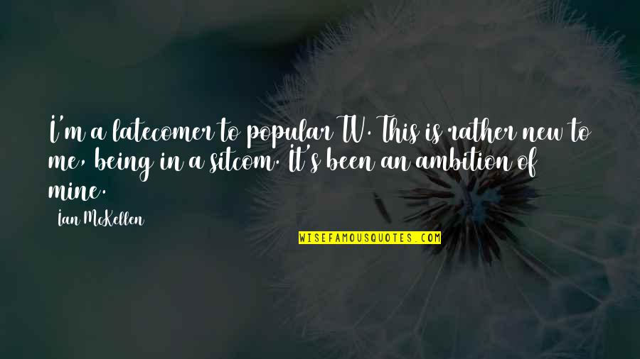 Popular Sitcom Quotes By Ian McKellen: I'm a latecomer to popular TV. This is Popular Sitcom Quotes By Ian McKellen: I'm a latecomer to popular TV. This is