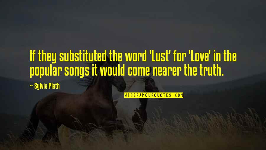 Popular Song Lyrics Quotes By Sylvia Plath: If they substituted the word 'Lust' for 'Love'