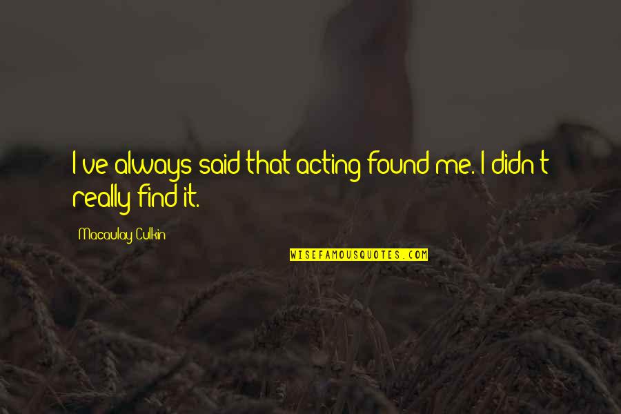 Popular Sovereignty In The Constitution Quotes By Macaulay Culkin: I've always said that acting found me. I Popular Sovereignty In The Constitution Quotes By Macaulay Culkin: I've always said that acting found me. I