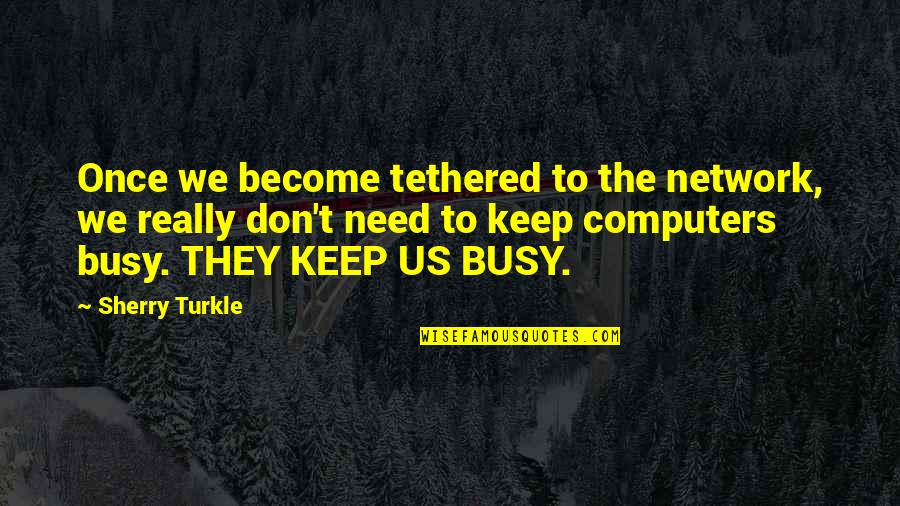 Popular Sovereignty In The Constitution Quotes By Sherry Turkle: Once we become tethered to the network, we Popular Sovereignty In The Constitution Quotes By Sherry Turkle: Once we become tethered to the network, we