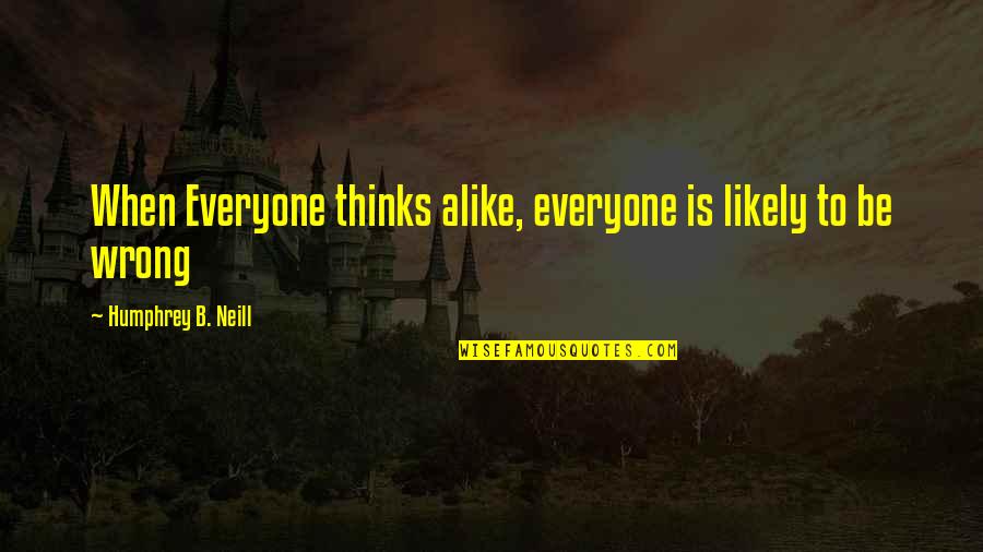 Populare Quotes By Humphrey B. Neill: When Everyone thinks alike, everyone is likely to