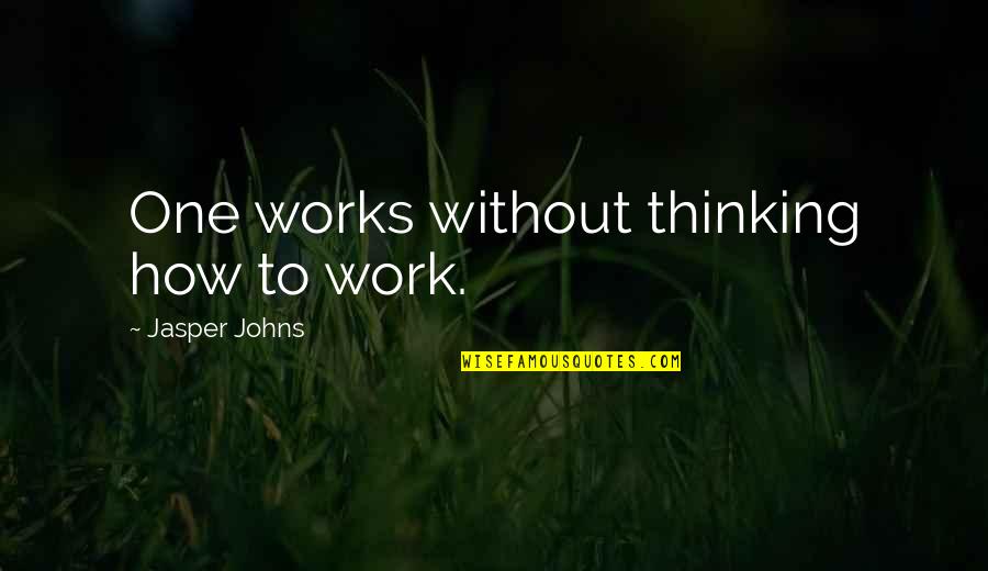 Populare Quotes By Jasper Johns: One works without thinking how to work.