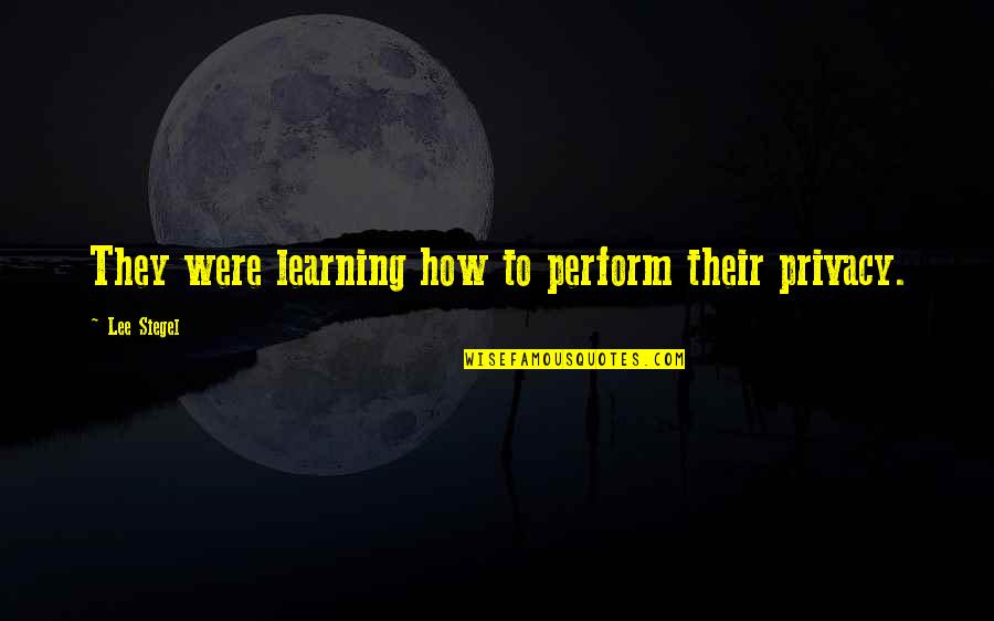 Popularis Quotes By Lee Siegel: They were learning how to perform their privacy. Popularis Quotes By Lee Siegel: They were learning how to perform their privacy.