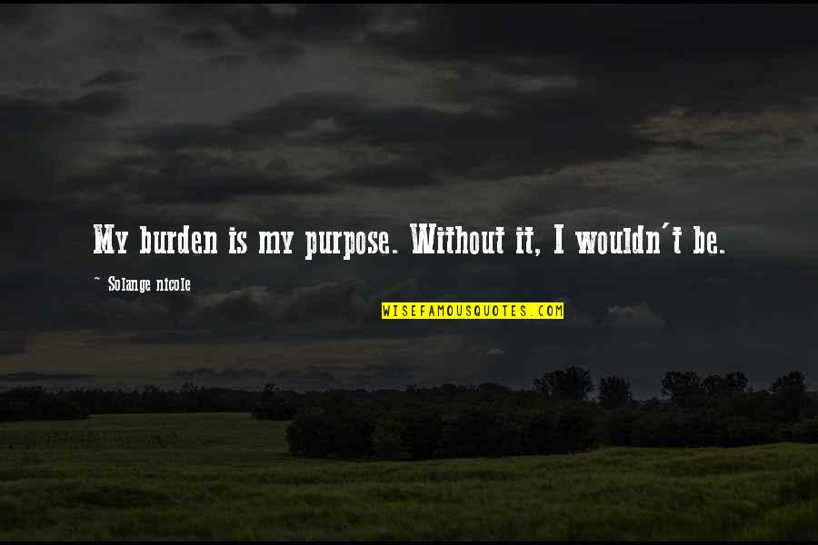 Popularis Quotes By Solange Nicole: My burden is my purpose. Without it, I