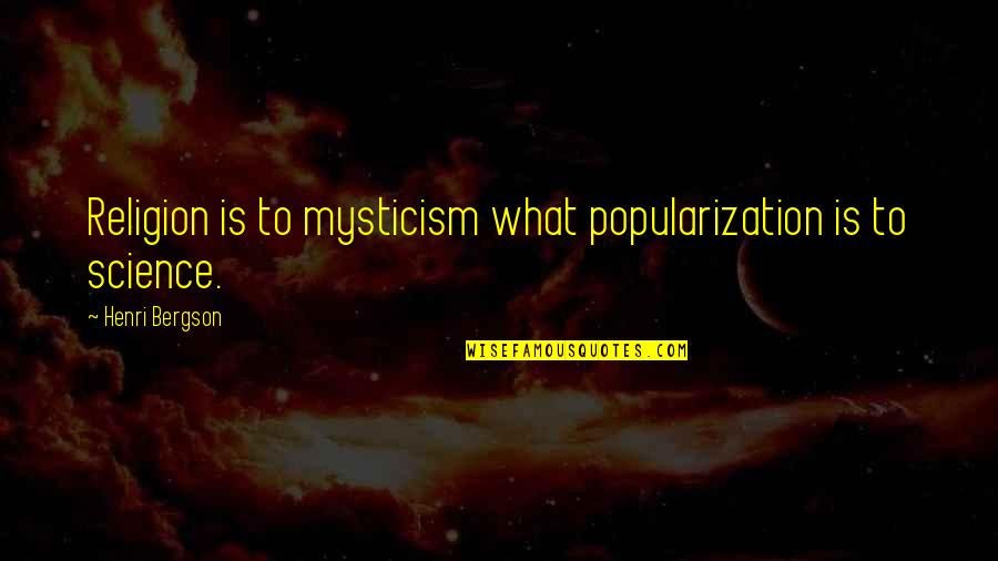 Popularization Quotes By Henri Bergson: Religion is to mysticism what popularization is to